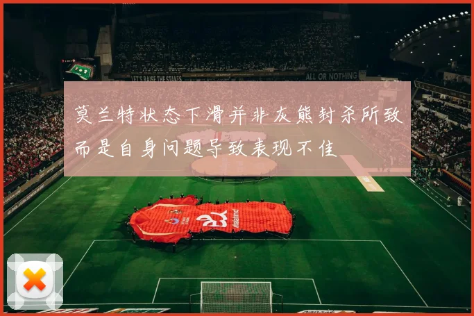 莫兰特状态下滑并非灰熊封杀所致而是自身问题导致表现不佳