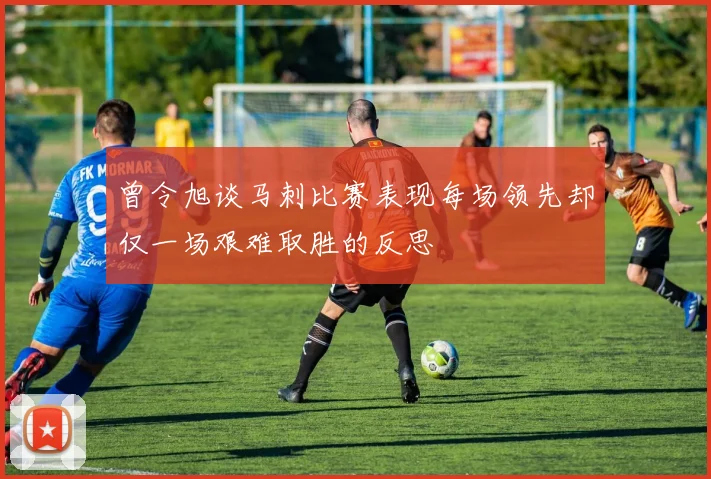 曾令旭谈马刺比赛表现每场领先却仅一场艰难取胜的反思