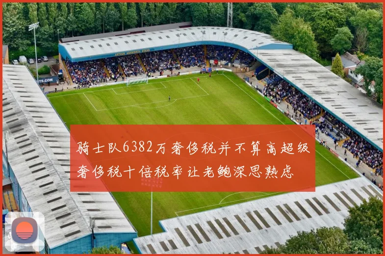 骑士队6382万奢侈税并不算高超级奢侈税十倍税率让老鲍深思熟虑