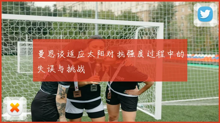 曼恩谈适应太阳对抗强度过程中的失误与挑战