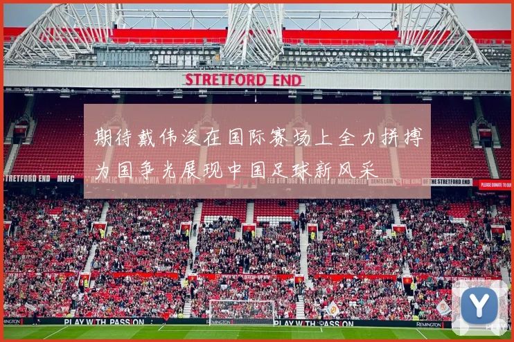 期待戴伟浚在国际赛场上全力拼搏为国争光展现中国足球新风采