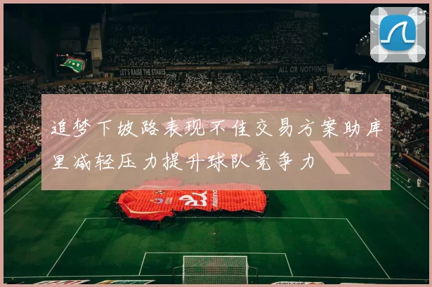 追梦下坡路表现不佳交易方案助库里减轻压力提升球队竞争力