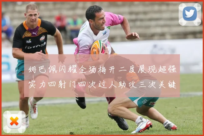 姆巴佩闪耀全场梅开二度展现超强实力四射门四次过人助攻三次关键传球