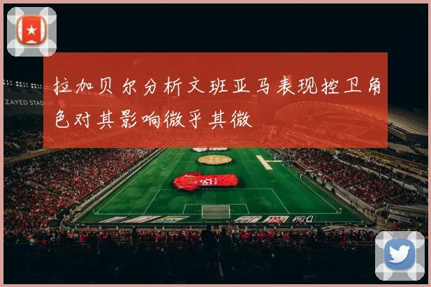 拉加贝尔分析文班亚马表现控卫角色对其影响微乎其微