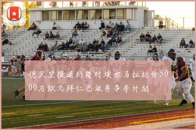德天空报道科隆对埃尔马拉标价5000万欧元拜仁已放弃争夺计划