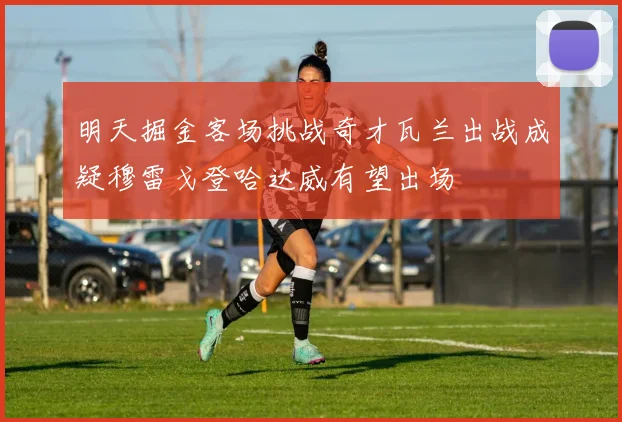 明天掘金客场挑战奇才瓦兰出战成疑穆雷戈登哈达威有望出场