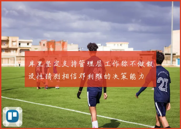 库里坚定支持管理层工作称不做假设性猜测相信邓利维的决策能力